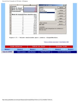 Curso de Excel Avançado em 120 Lições - 420 páginas
Figura 4.71 – Valores recalculados para o cenário: AluguelMaisCaro.
Todos os direitos reservados: ® Júlio Battisti, 2002
Lição Anterior Índice do Curso Próxima Lição
Módulo 1 Módulo 2 Módulo 3 Módulo 4 Módulo 5 Módulo 6
Capa do CURSO Sobre o autor: Júlio Battisti Página Principal Curso de Excel Básico
http://www.juliobattisti.com.br/excel120avancado/modulo4/licao18.htm (3 of 3) [1/5/2003 19:05:21]
 