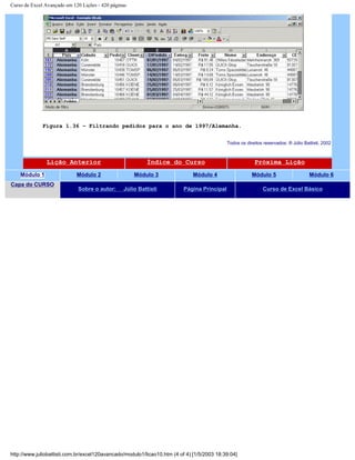 Curso de Excel Avançado em 120 Lições - 420 páginas
Figura 1.36 – Filtrando pedidos para o ano de 1997/Alemanha.
Todos os direitos reservados: ® Júlio Battisti, 2002
Lição Anterior Índice do Curso Próxima Lição
Módulo 1 Módulo 2 Módulo 3 Módulo 4 Módulo 5 Módulo 6
Capa do CURSO
Sobre o autor: Júlio Battisti Página Principal Curso de Excel Básico
http://www.juliobattisti.com.br/excel120avancado/modulo1/licao10.htm (4 of 4) [1/5/2003 18:39:04]
 