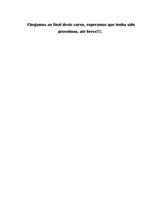 Chegamos ao final deste curso, esperamos que tenha sido
proveitoso, até breve!!!.
 