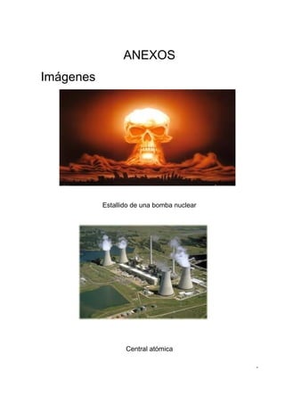 ANEXOS
Imágenes




           Estallido de una bomba nuclear




                  Central atómica

                                            -
 