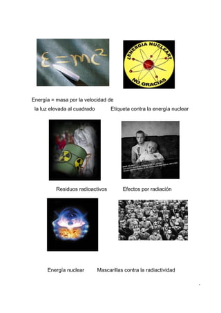 Energía = masa por la velocidad de
 la luz elevada al cuadrado         Etiqueta contra la energía nuclear




          Residuos radioactivos          Efectos por radiación




      Energía nuclear         Mascarillas contra la radiactividad

                                                                         -
 