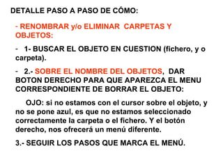 Ejercicio practico2 para intercambio entre internetordenador de ficheros (imágenes) y creacion y
reorganizacion de objetos en carpetas:
-1 Buscar en internet fotos de Rosas, y Tulipanes, y
copiarlas a Mis Imágenes.
-2- Buscar en internet, fotos de David Bisbal, Lola
Flores, etc y copiarlas a mis imágenes.
- 4- crear en Mis imágenes, y fotos del Curso, tres
subcarpetas:
- FLORES, CANTANTES y PERSONAS_ACTUALIDAD.
- 5.- Mover los objetos bajados anteriormente, a sus
Carpetas. ( y las fotos de Urdangarin, etc, etc)
6.- renombrar nombre de los objetos ya en las
carpetas

 