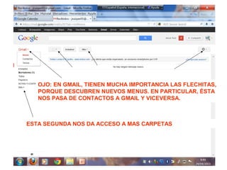 OJO: EN GMAIL, TIENEN MUCHA IMPORTANCIA LAS FLECHITAS,
PORQUE DESCUBREN NUEVOS MENUS. EN PARTICULAR, ÉSTA
NOS PASA DE CONTACTOS A GMAIL Y VICEVERSA.
ESTA SEGUNDA NOS DA ACCESO A MAS CARPETAS
 