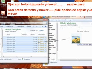 Ojo: con boton izquierdo y mover…… mueve pero
Con boton derecho y mover----- pide opcion de copiar y /o
mover
 