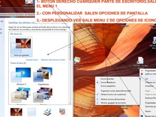 1- BOTON DERECHO CUARQUIER PARTE DE ESCRITORIO,SALE
EL MENU 1
2.- CON PERSONALIZAR SALEN OPCIONES DE PANTALLA
3.- DESPLEGANDO VER SALE MENU 3`DE OPCIONES DE ICONO
 