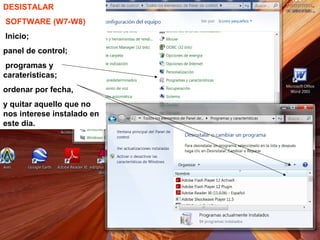 DESISTALAR
SOFTWARE (W7-W8)
Inicio;
panel de control;
programas y
carateristicas;
ordenar por fecha,
y quitar aquello que no
nos interese instalado en
este dia.
 