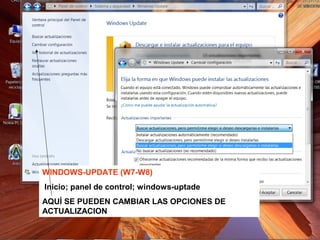WINDOWS-UPDATE (W7-W8)
Inicio; panel de control; windows-uptade
AQUÍ SE PUEDEN CAMBIAR LAS OPCIONES DE
ACTUALIZACION
 