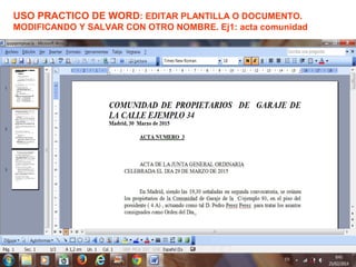 USO PRACTICO DE WORD: EDITAR PLANTILLA O DOCUMENTO.
MODIFICANDO Y SALVAR CON OTRO NOMBRE. Ej1: acta comunidad
 