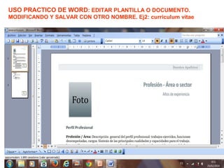USO PRACTICO DE WORD: EDITAR PLANTILLA O DOCUMENTO.
MODIFICANDO Y SALVAR CON OTRO NOMBRE. Ej2: curriculum vitae
 
