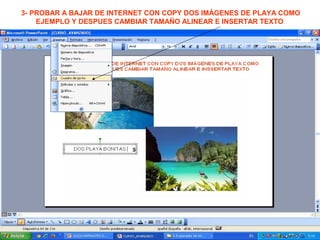 3- PROBAR A BAJAR DE INTERNET CON COPY DOS IMÁGENES DE PLAYA COMO
EJEMPLO Y DESPUES CAMBIAR TAMAÑO ALINEAR E INSERTAR TEXTO
DOS PLAYA BONITAS
 