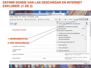 DEFINIR DONDE VAN LAS DESCARGAR EN INTERNET
EXPLORER: (1 DE 2)
1 HERRAMIENTAS
2 VER DESCARGAS
 