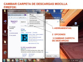 CAMBIAR CARPETA DE DESCARGAS MOCILLA
FIREFOX:
1.-HERRAMIENTAS;
2 OPCIONES
3 CAMBIAR CARPETA
DE DESCARGAS
 