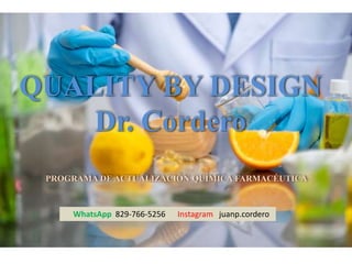 QUALITY BY DESIGN
Dr. Cordero
PROGRAMA DE ACTUALIZACIÓN QUÍMICA FARMACÉUTICA
WhatsApp 829-766-5256 Instagram juanp.cordero
 