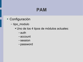 PAM Configuración tipo_modulo Uno de los 4 tipos de módulos actuales: auth account session password 