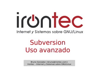 Subversion
Uso avanzado
    Bruno Gonzalez <bruno@irontec.com>
Irontec – Internet y Sistemas sobre GNU/Linux
 