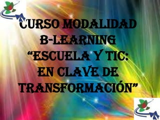Curso modalidad
B-learning
“EscuEla y tic:
En clave de
transformación”
 