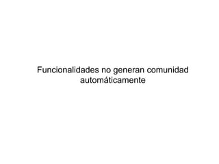 Funcionalidades no generan comunidad
           automáticamente
 