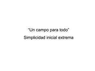 “Un campo para todo”
Simplicidad inicial extrema
 