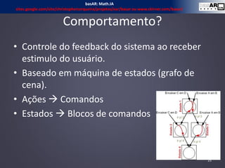 Comportamento?
• Controle do feedback do sistema ao receber
estimulo do usuário.
• Baseado em máquina de estados (grafo de
cena).
• Ações  Comandos
• Estados  Blocos de comandos
25
basAR: Math.IA
sites.google.com/site/christophercerqueira/projetos/ear/basar ou www.ckirner.com/basar/
 