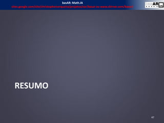RESUMO
47
basAR: Math.IA
sites.google.com/site/christophercerqueira/projetos/ear/basar ou www.ckirner.com/basar/
 