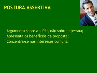 Argumenta sobre a idéia, não sobre a pessoa; Apresenta os benefícios da proposta; Concentra-se nos interesses comuns. POSTURA ASSERTIVA 