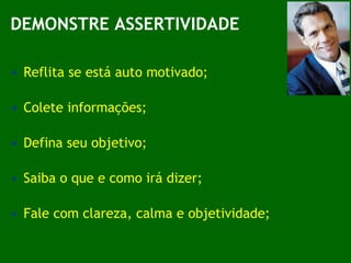 DEMONSTRE ASSERTIVIDADE Reflita se está auto motivado;  Colete informações; Defina seu objetivo; Saiba o que e como irá dizer; Fale com clareza, calma e objetividade; 