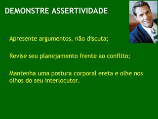 Apresente argumentos, não discuta; Revise seu planejamento frente ao conflito; Mantenha uma postura corporal ereta e olhe nos olhos do seu interlocutor. DEMONSTRE ASSERTIVIDADE 