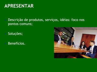APRESENTAR Descrição de produtos, serviços, idéias: foco nos pontos comuns; Soluções; Benefícios. 