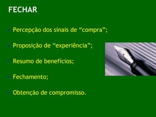 FECHAR Percepção dos sinais de “compra”; Proposição de “experiência”;  Resumo de benefícios; Fechamento; Obtenção de compromisso. 