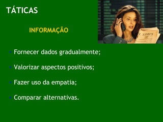 TÁTICAS INFORMAÇÃO Fornecer dados gradualmente; Valorizar aspectos positivos; Fazer uso da empatia; Comparar alternativas. 