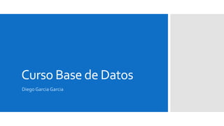 Curso Base de Datos
Diego Garcia Garcia
 