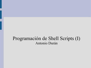 Programación de Shell Scripts (I)
           Antonio Durán
 