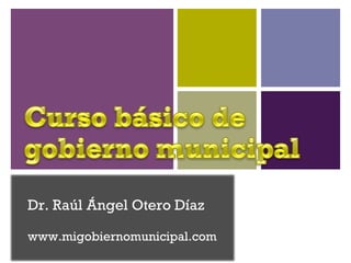 Dr. Raúl Ángel Otero Díaz
www.migobiernomunicipal.com
 