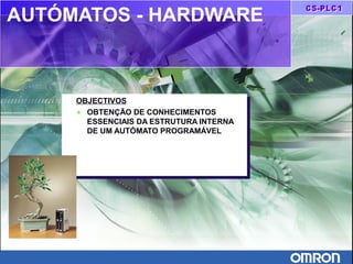 AUTÓMATOS - HARDWARE
OBJECTIVOS
♦ OBTENÇÃO DE CONHECIMENTOS
ESSENCIAIS DA ESTRUTURA INTERNA
DE UM AUTÓMATO PROGRAMÁVEL
OBJECTIVOS
♦ OBTENÇÃO DE CONHECIMENTOS
ESSENCIAIS DA ESTRUTURA INTERNA
DE UM AUTÓMATO PROGRAMÁVEL
 