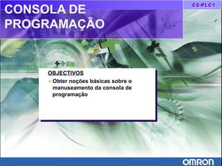CONSOLA DE
PROGRAMAÇÃO
OBJECTIVOS
♦ Obter noções básicas sobre o
manuseamento da consola de
programação
OBJECTIVOS
♦ Obter noções básicas sobre o
manuseamento da consola de
programação
 