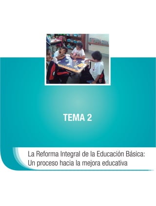TEMA 2


La Reforma Integral de la Educación Básica:
Un proceso hacia la mejora educativa
 