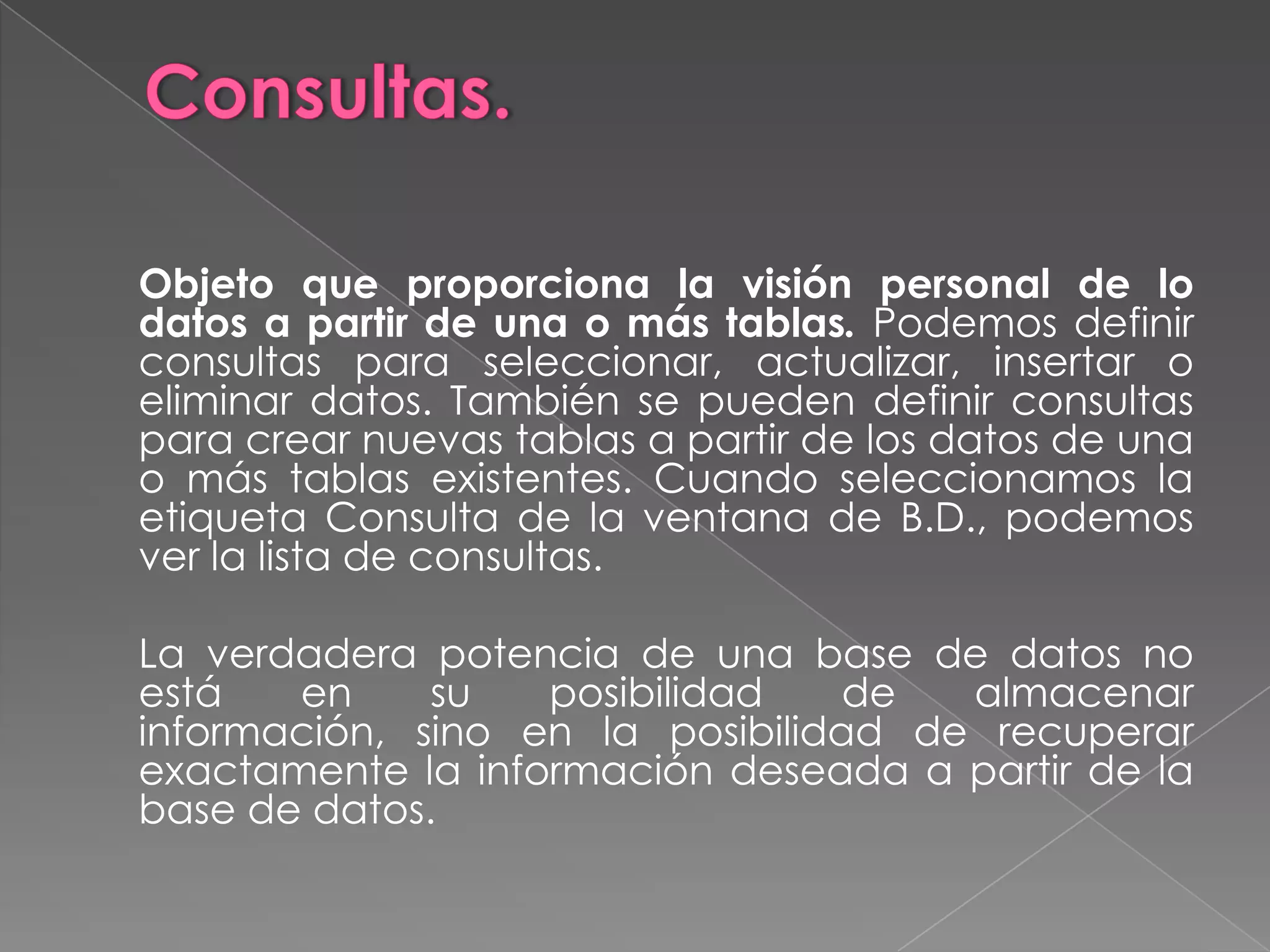 Tipos de datos para un campo:El programa reservará espacio diferente para cada campo atendiendo al tipo de datos que va a contener. Por ello debemos tener claro cada tipo y tamaño.Texto: el campo puede contener hasta 255 caracteres (se especifica en Tamaño) incluyendo letras, números, espacios en blanco y otros signos de puntuación.Memo: incluye textos de hasta 65535 caracteres.Numérico: datos numéricos con los que se podrán realizar operaciones matemáticas. Podemos también especificar el tipo de número (byte, entero, etc.) y su formato.Fecha/hora: datos de fecha y hora con distintos formatos.Autonumérico: datos numéricos (entero largo) introducidos automáticamente por el programa sin que se puedan repetir.Moneda: datos numéricos específicamente de tipo monetario.SI/NO: valores booleanos con dos opciones, sí (activado) o no (desactivado).Objeto OLE: para campos que van a tener datos generados y gestionados por otros programas (imágenes, sonidos, hojas Excel, etc.).Hipervínculo: datos que hacen alusión a las rutas de acceso de ficheros situados en el propio PC o en otros por medio de una red.Asistente para consultas: Para introducir datos de una lista de valores o de otra tabla.