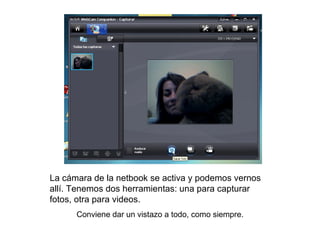 La cámara de la netbook se activa y podemos vernos allí. Tenemos dos herramientas: una para capturar fotos, otra para videos. Conviene dar un vistazo a todo, como siempre. 