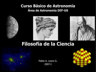 Curso Básico de Astronomía Área de Astronomía DIF-US Filosofía de la Ciencia Pablo A. Loera G. 2007-I 