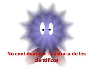 No contaban con la astucia de los científicos 