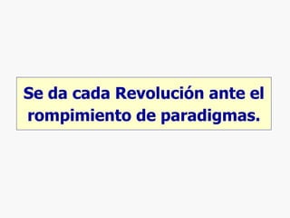 Se da cada Revolución ante el rompimiento de paradigmas. 