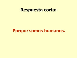 Respuesta corta: Porque somos humanos. 