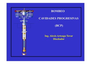 BOMBEO
CAVIDADES PROGRESIVAS
(BCP)
Ing. Alexis Arteaga Tovar
Diseñador
Ing. Alexis Arteaga Tovar
Diseñador
 