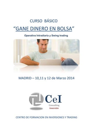 CURSO BÁSICO

“GANE DINERO EN BOLSA”
Operativa Intradia y Swing trading

MADRID – 10,11 y 12 de Marzo 2014

CENTRO DE FORMACION EN INVERSIONES Y TRADING

 