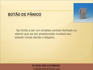  Se limita a ser um simples contato fechado ou
aberto que ao ser pressionado mudará seu
estado inicial dando o disparo.
IVONEI HILGEMBERG
ivohilgemberg@msn.com
 