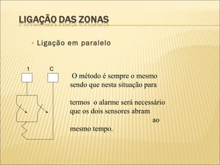 • Ligação em paralelo
O método é sempre o mesmo
sendo que nesta situação para
termos o alarme será necessário
que os dois sensores abram
ao
mesmo tempo.
1 C
 