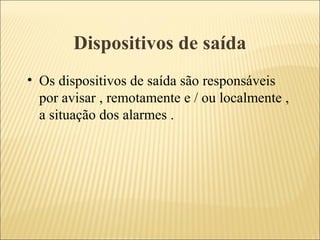 Dispositivos de saída
• Os dispositivos de saída são responsáveis
por avisar , remotamente e / ou localmente ,
a situação dos alarmes .
 