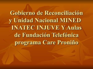 Gobierno de Reconciliación y Unidad Nacional MINED  INATEC INJUVE Y Aulas de Fundación Telefónica programa Care Proniño 