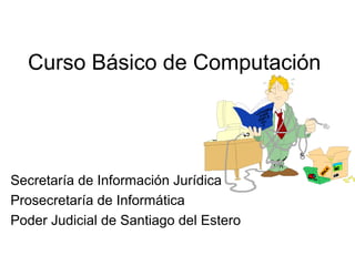 Curso Básico de Computación 
Secretaría de Información Jurídica 
Prosecretaría de Informática 
Poder Judicial de Santiago del Estero 
 