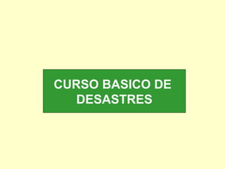 CURSO BASICO DE
DESASTRES
 